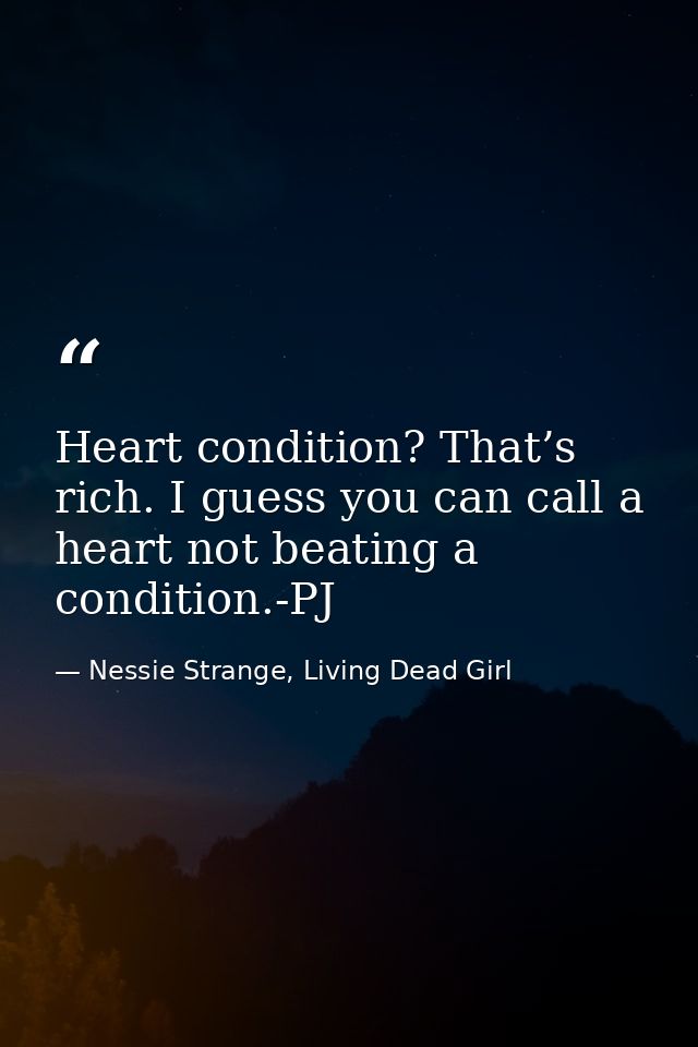 Heart condition? That’s rich. I guess you can call a heart not beating a condition.-PJ — Nessie Strange, Living Dead Girl