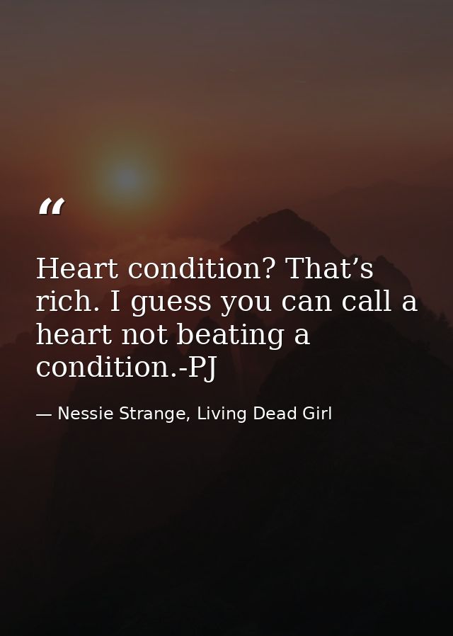 Heart condition? That’s rich. I guess you can call a heart not beating a condition.-PJ — Nessie Strange, Living Dead Girl