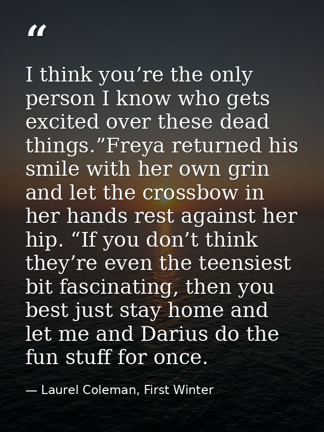 I think you’re the only person I know who gets excited over these dead things.”Freya returned his smile with her own gri — Laurel Coleman, First Winter