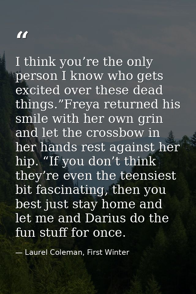 I think you’re the only person I know who gets excited over these dead things.”Freya returned his smile with her own gri — Laurel Coleman, First Winter