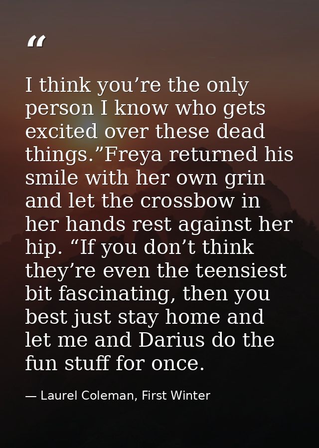 I think you’re the only person I know who gets excited over these dead things.”Freya returned his smile with her own gri — Laurel Coleman, First Winter
