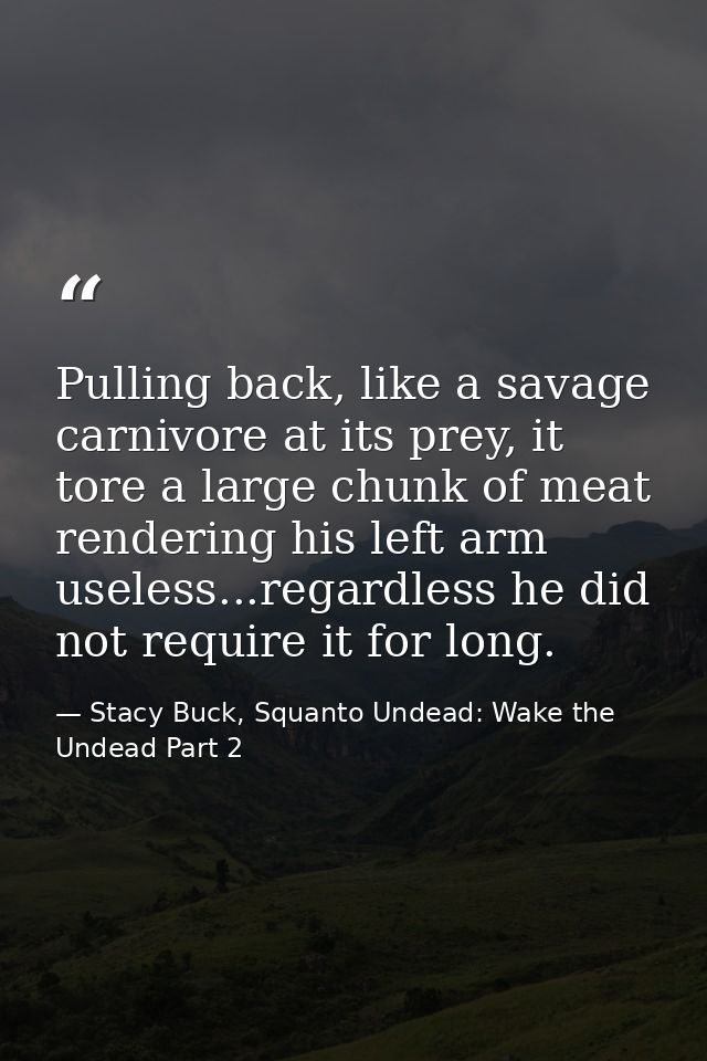 Pulling back, like a savage carnivore at its prey, it tore a large chunk of meat rendering his left arm useless...regard — Stacy Buck, Squanto Undead: Wake the Undead Part 2