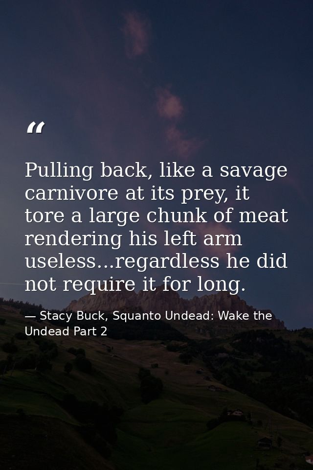 Pulling back, like a savage carnivore at its prey, it tore a large chunk of meat rendering his left arm useless...regard — Stacy Buck, Squanto Undead: Wake the Undead Part 2