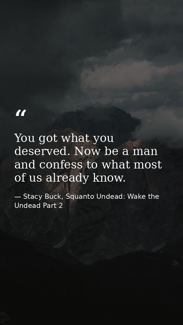 You got what you deserved. Now be a man and confess to what most of us already know. — Stacy Buck, Squanto Undead: Wake the Undead Part 2