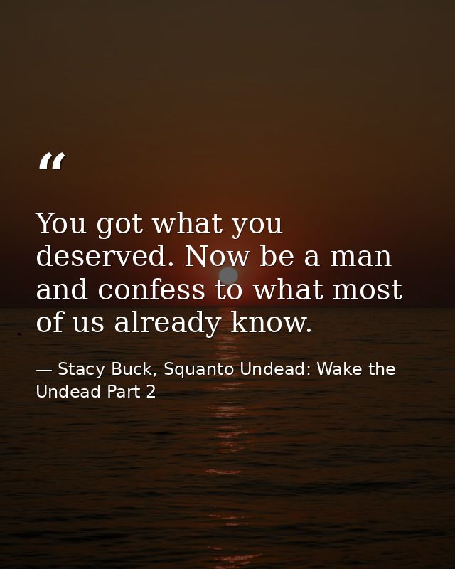 You got what you deserved. Now be a man and confess to what most of us already know. — Stacy Buck, Squanto Undead: Wake the Undead Part 2