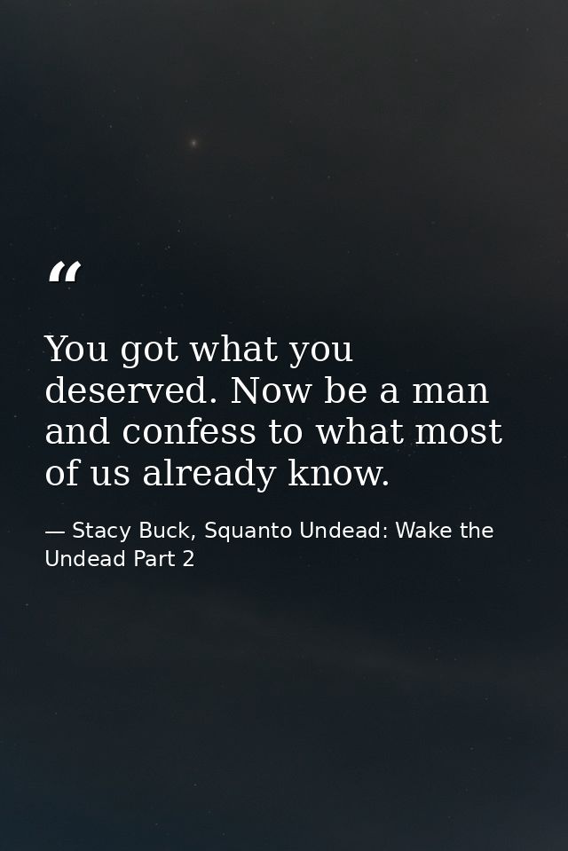 You got what you deserved. Now be a man and confess to what most of us already know. — Stacy Buck, Squanto Undead: Wake the Undead Part 2