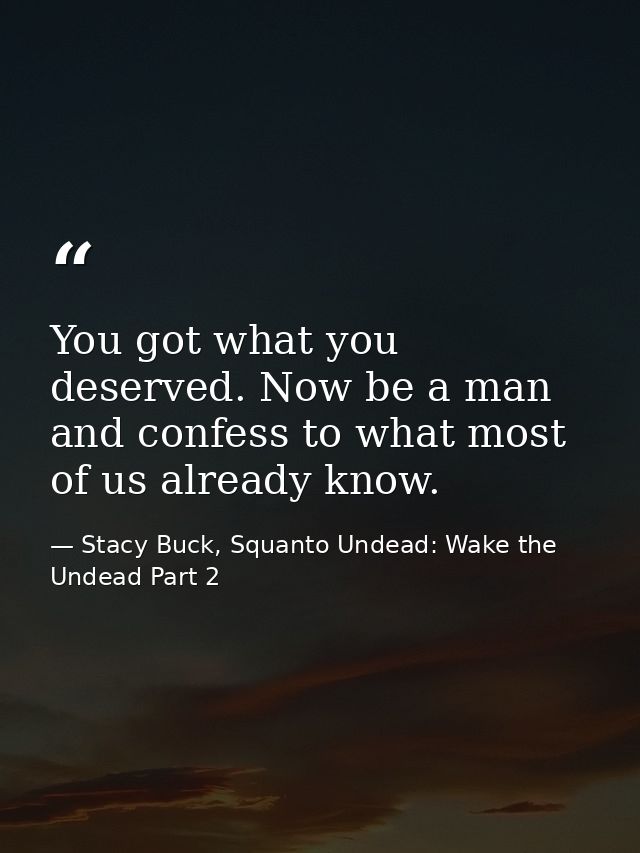 You got what you deserved. Now be a man and confess to what most of us already know. — Stacy Buck, Squanto Undead: Wake the Undead Part 2