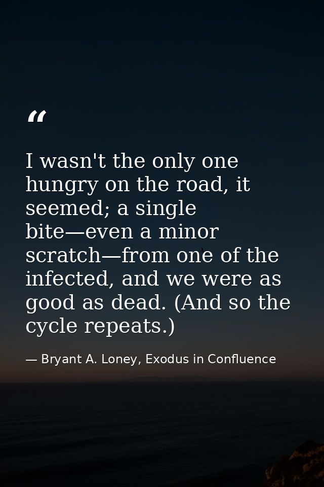 I wasn't the only one hungry on the road, it seemed; a single bite—even a minor scratch—from one of the infected, and we — Bryant A. Loney, Exodus in Confluence