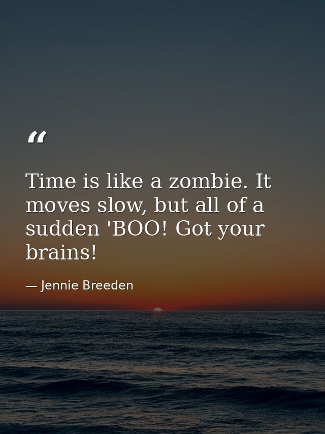 Time is like a zombie. It moves slow, but all of a sudden 'BOO! Got your brains! — Jennie Breeden