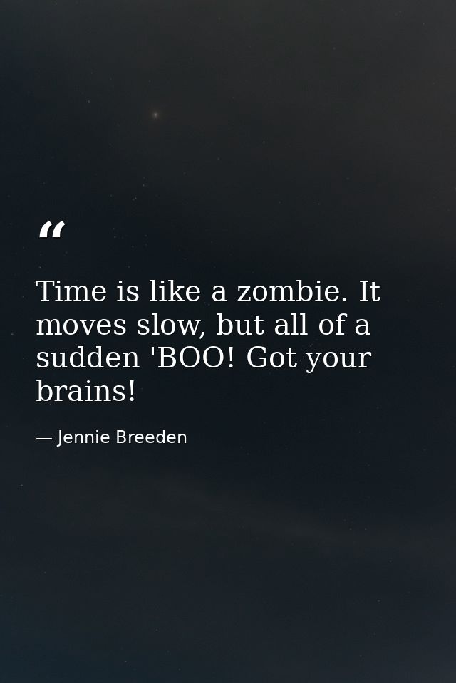 Time is like a zombie. It moves slow, but all of a sudden 'BOO! Got your brains! — Jennie Breeden