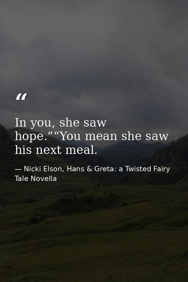 In you, she saw hope.”“You mean she saw his next meal. — Nicki Elson, Hans & Greta: a Twisted Fairy Tale Novella