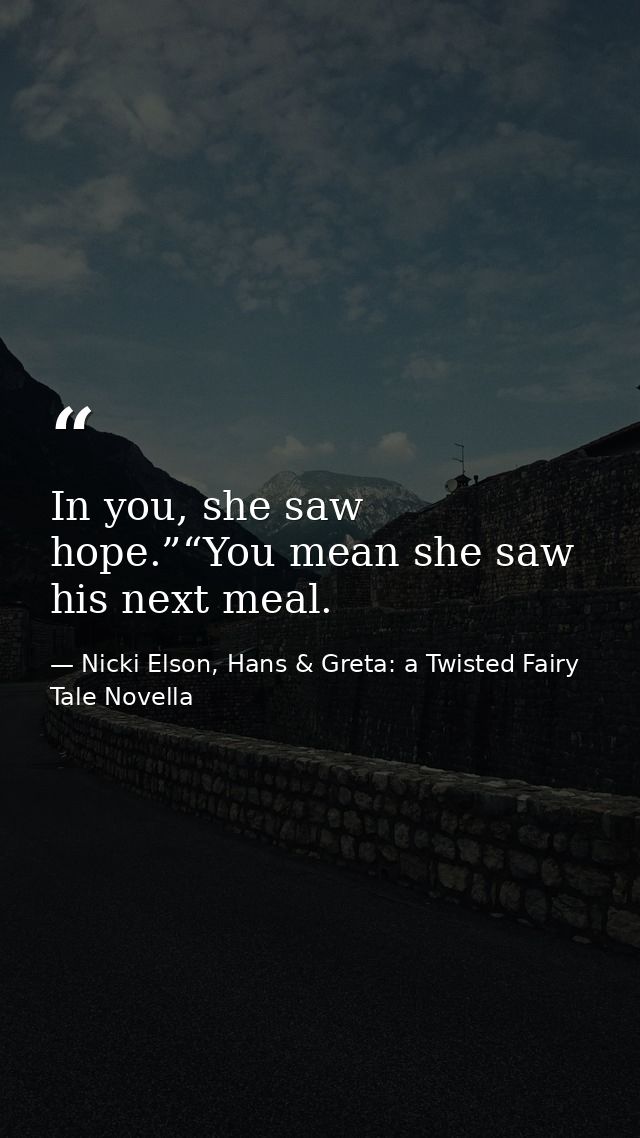 In you, she saw hope.”“You mean she saw his next meal. — Nicki Elson, Hans & Greta: a Twisted Fairy Tale Novella