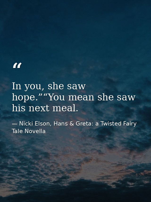 In you, she saw hope.”“You mean she saw his next meal. — Nicki Elson, Hans & Greta: a Twisted Fairy Tale Novella