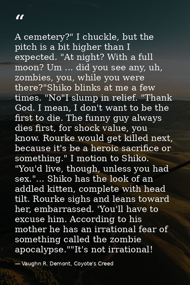 A cemetery?" I chuckle, but the pitch is a bit higher than I expected. "At night? With a full moon? Um ... did you see a — Vaughn R. Demont, Coyote's Creed