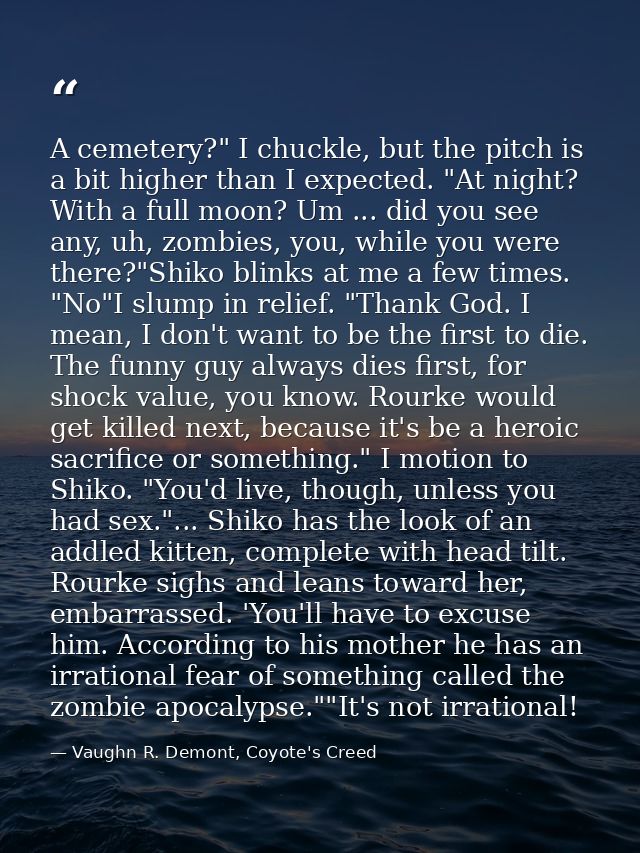 A cemetery?" I chuckle, but the pitch is a bit higher than I expected. "At night? With a full moon? Um ... did you see a — Vaughn R. Demont, Coyote's Creed