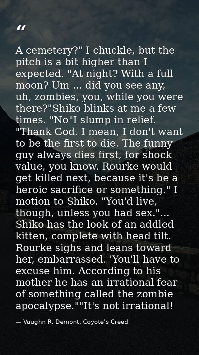 A cemetery?" I chuckle, but the pitch is a bit higher than I expected. "At night? With a full moon? Um ... did you see a — Vaughn R. Demont, Coyote's Creed