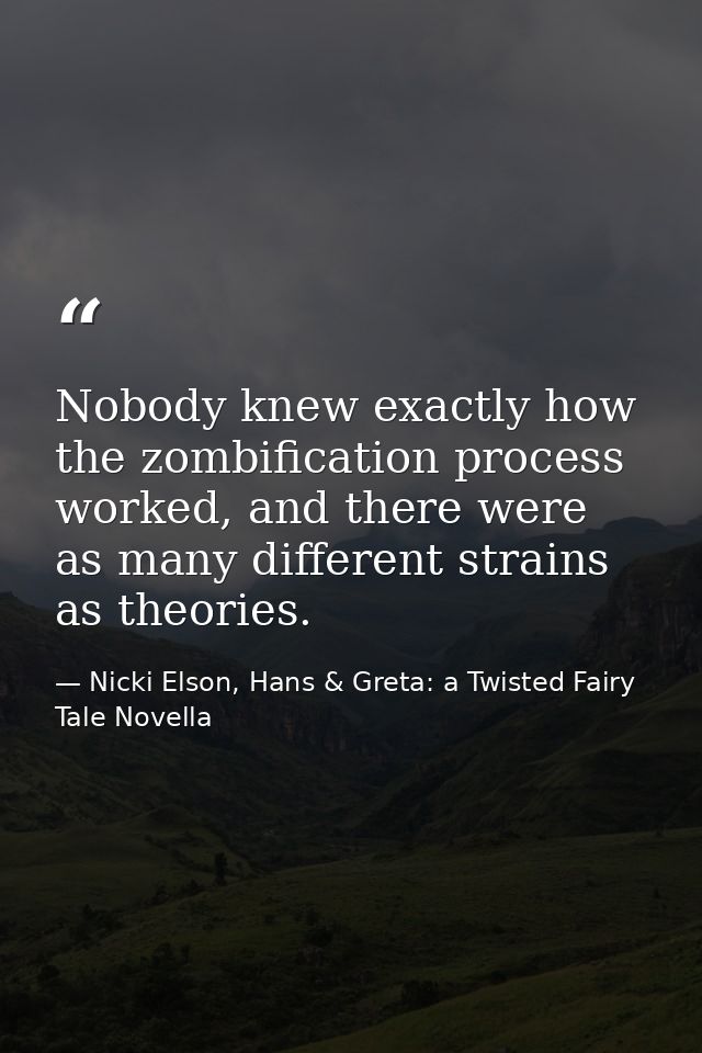 Nobody knew exactly how the zombification process worked, and there were as many different strains as theories. — Nicki Elson, Hans & Greta: a Twisted Fairy Tale Novella