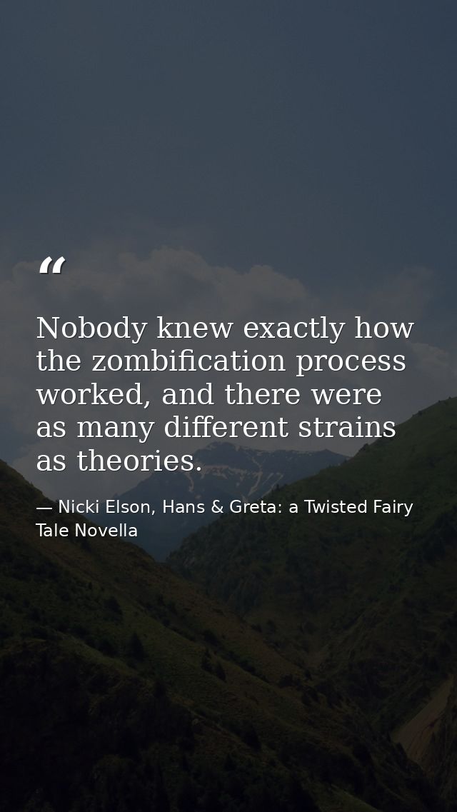 Nobody knew exactly how the zombification process worked, and there were as many different strains as theories. — Nicki Elson, Hans & Greta: a Twisted Fairy Tale Novella
