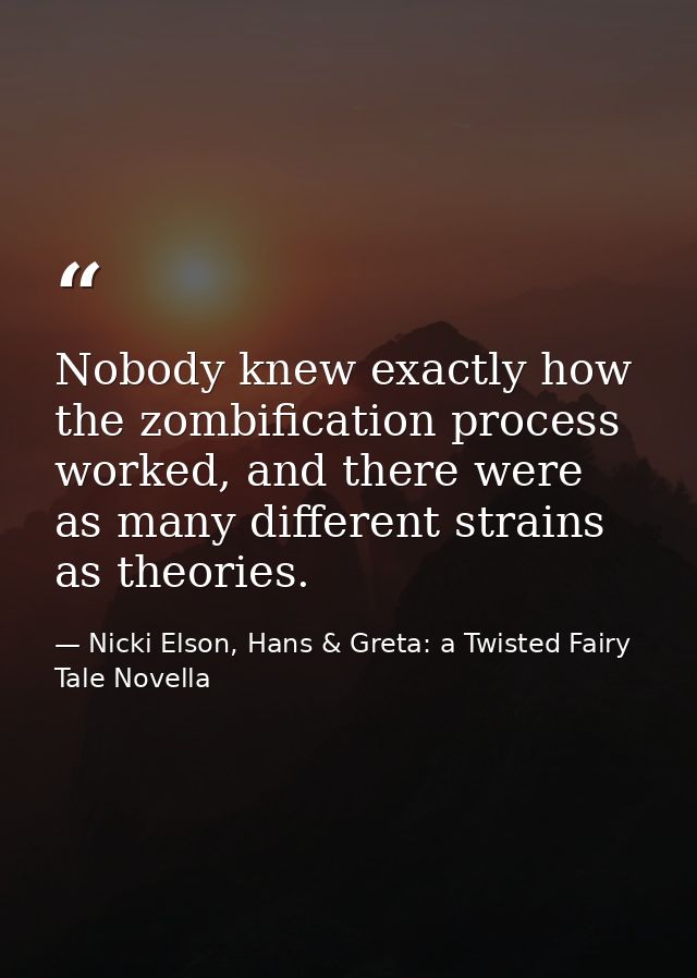 Nobody knew exactly how the zombification process worked, and there were as many different strains as theories. — Nicki Elson, Hans & Greta: a Twisted Fairy Tale Novella