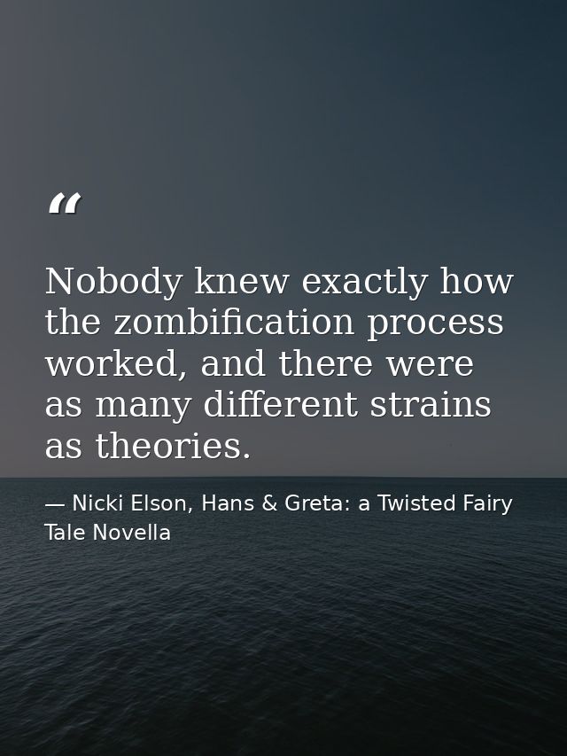 Nobody knew exactly how the zombification process worked, and there were as many different strains as theories. — Nicki Elson, Hans & Greta: a Twisted Fairy Tale Novella