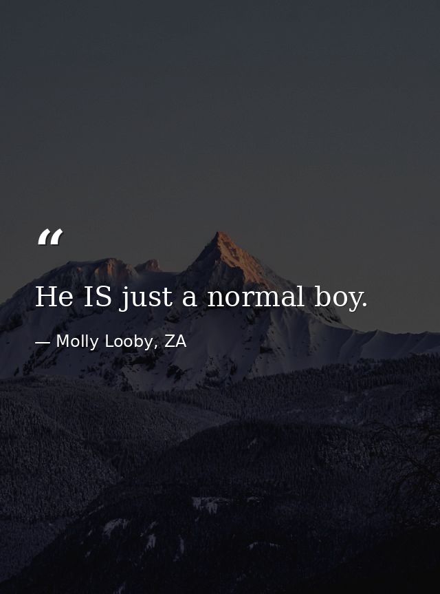 He IS just a normal boy. — Molly Looby, ZA