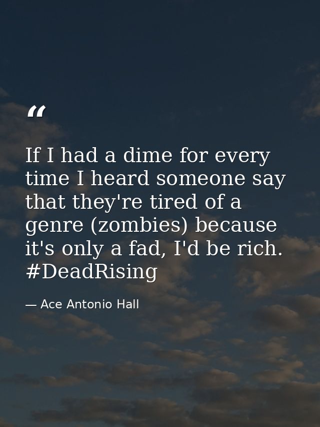 If I had a dime for every time I heard someone say that they're tired of a genre (zombies) because it's only a fad, I'd  — Ace Antonio Hall