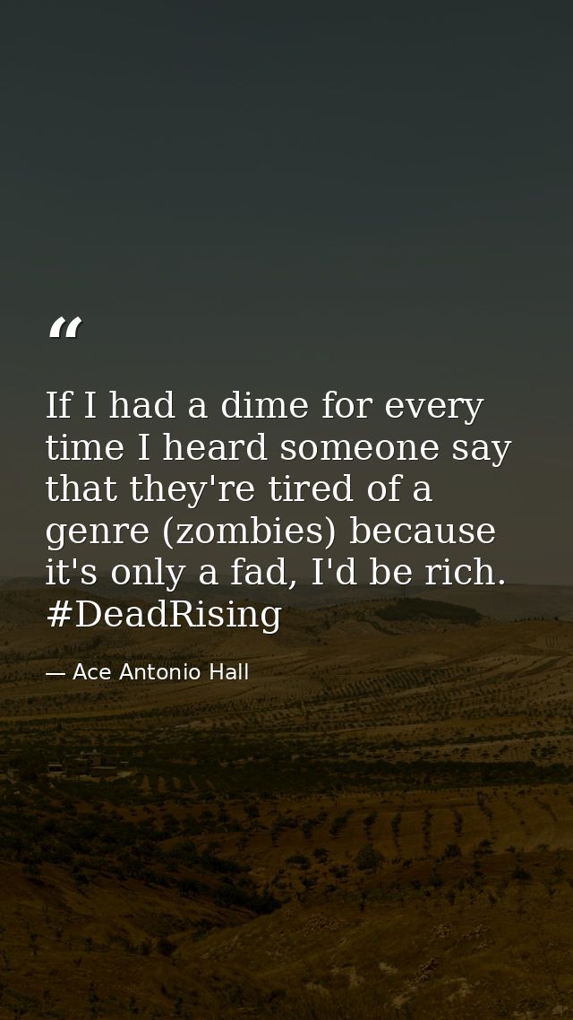 If I had a dime for every time I heard someone say that they're tired of a genre (zombies) because it's only a fad, I'd  — Ace Antonio Hall