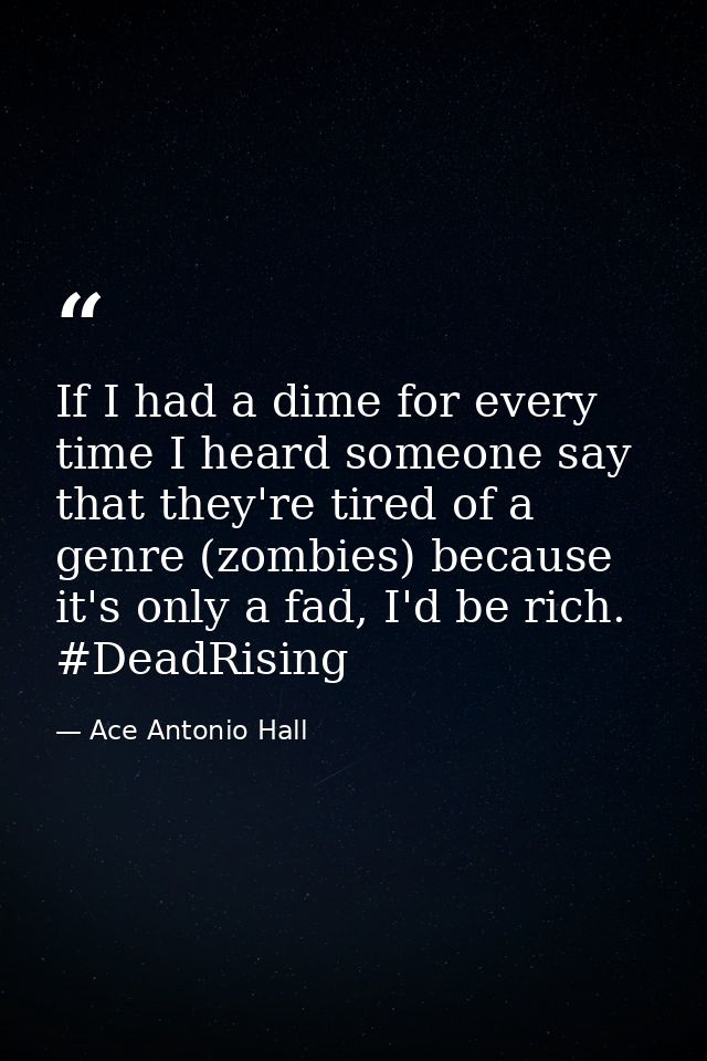 If I had a dime for every time I heard someone say that they're tired of a genre (zombies) because it's only a fad, I'd  — Ace Antonio Hall