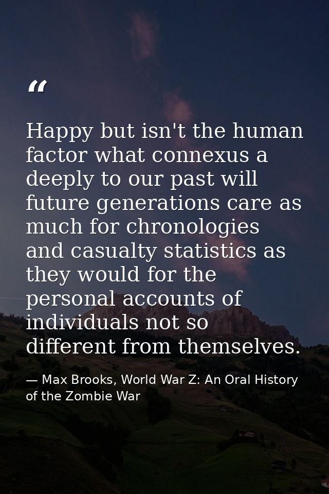 Happy but isn't the human factor what connexus a deeply to our past will future generations care as much for chronologie — Max Brooks, World War Z: An Oral History of the Zombie War