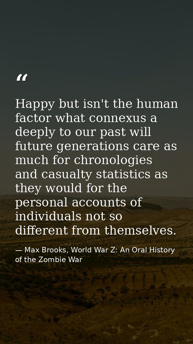Happy but isn't the human factor what connexus a deeply to our past will future generations care as much for chronologie — Max Brooks, World War Z: An Oral History of the Zombie War