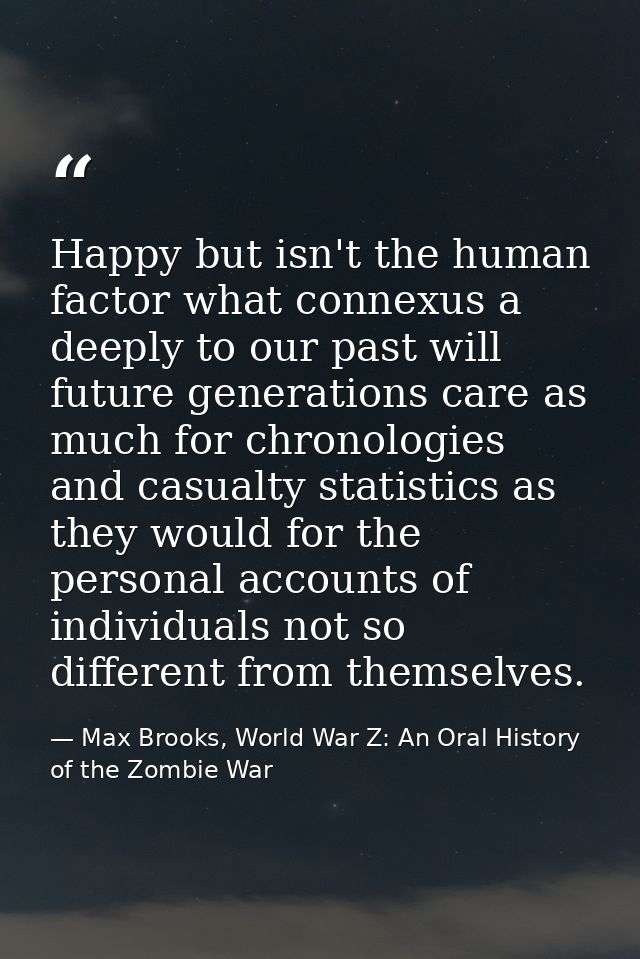 Happy but isn't the human factor what connexus a deeply to our past will future generations care as much for chronologie — Max Brooks, World War Z: An Oral History of the Zombie War
