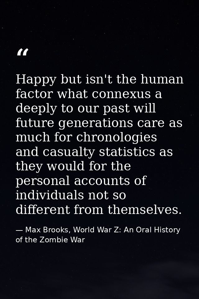Happy but isn't the human factor what connexus a deeply to our past will future generations care as much for chronologie — Max Brooks, World War Z: An Oral History of the Zombie War