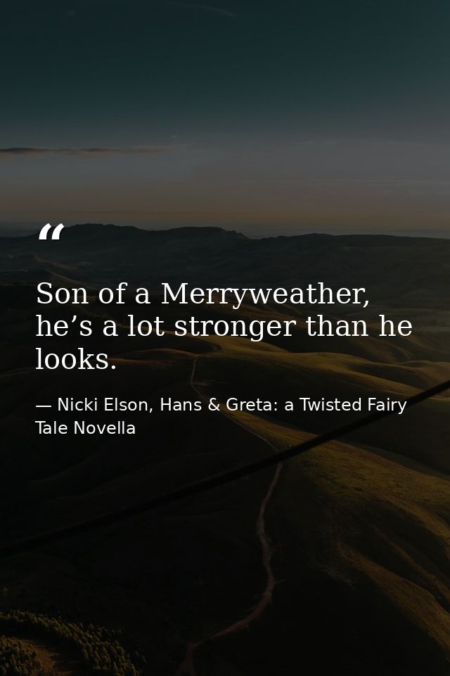 Son of a Merryweather, he’s a lot stronger than he looks. — Nicki Elson, Hans & Greta: a Twisted Fairy Tale Novella