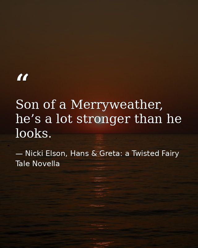 Son of a Merryweather, he’s a lot stronger than he looks. — Nicki Elson, Hans & Greta: a Twisted Fairy Tale Novella