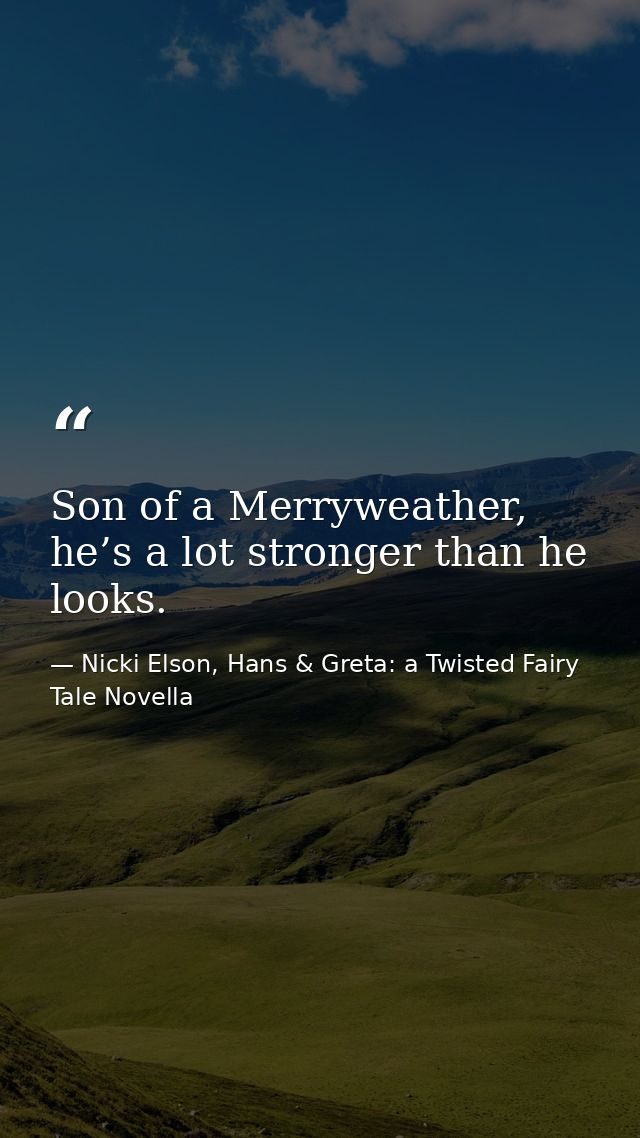 Son of a Merryweather, he’s a lot stronger than he looks. — Nicki Elson, Hans & Greta: a Twisted Fairy Tale Novella