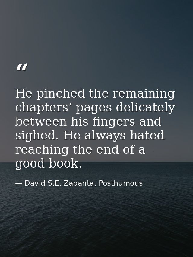 He pinched the remaining chapters’ pages delicately between his fingers and sighed. He always hated reaching the end of  — David S.E. Zapanta, Posthumous