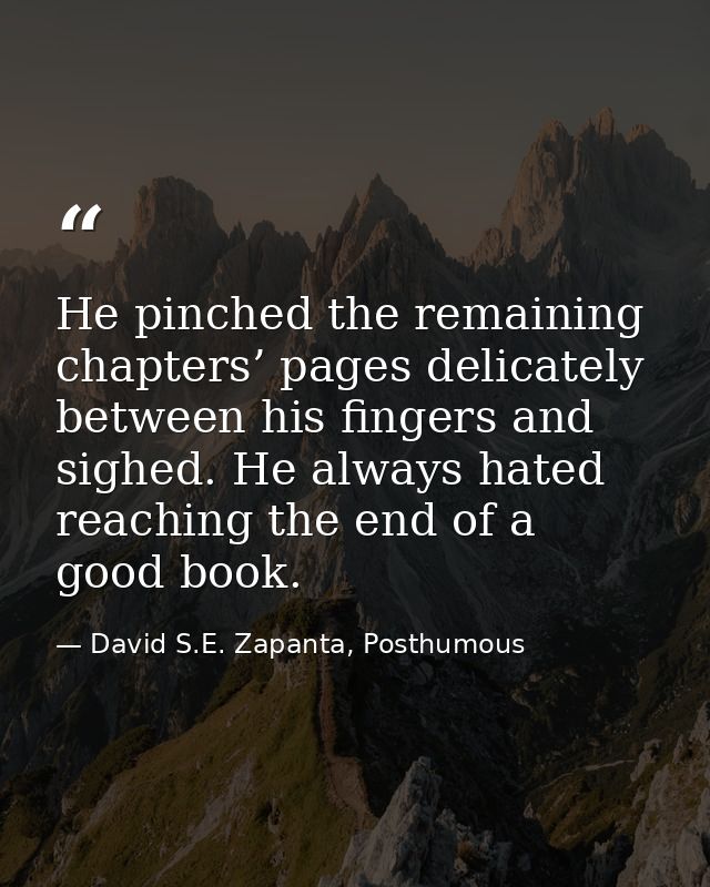 He pinched the remaining chapters’ pages delicately between his fingers and sighed. He always hated reaching the end of  — David S.E. Zapanta, Posthumous