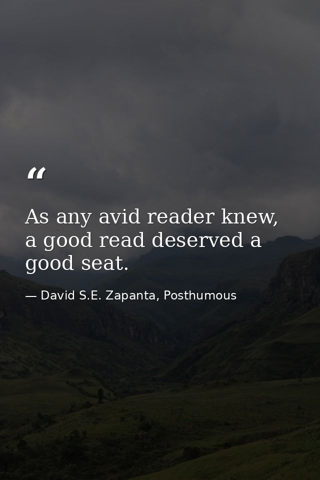 As any avid reader knew, a good read deserved a good seat. — David S.E. Zapanta, Posthumous