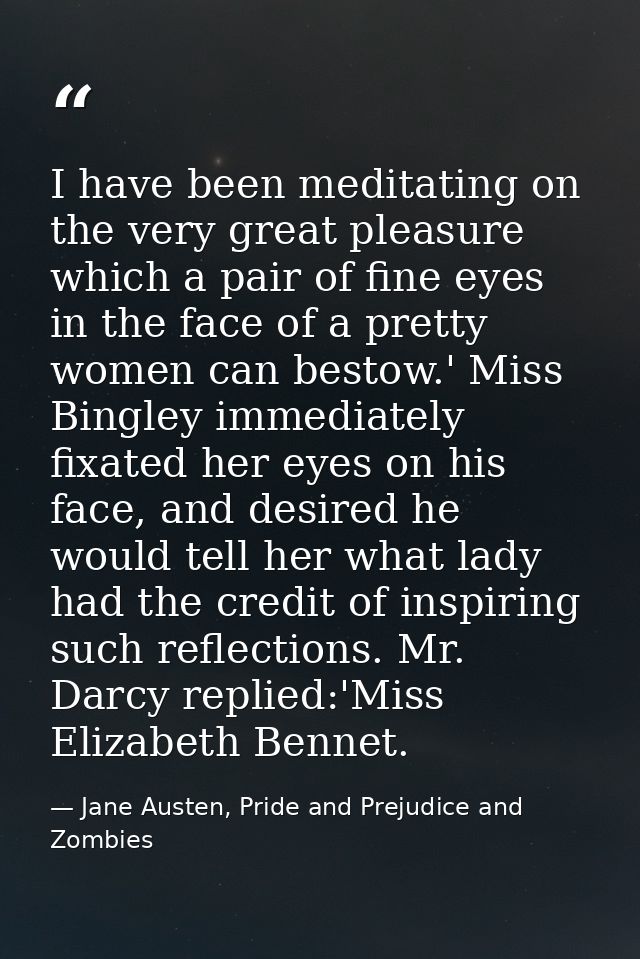 I have been meditating on the very great pleasure which a pair of fine eyes in the face of a pretty women can bestow.' M — Jane Austen, Pride and Prejudice and Zombies