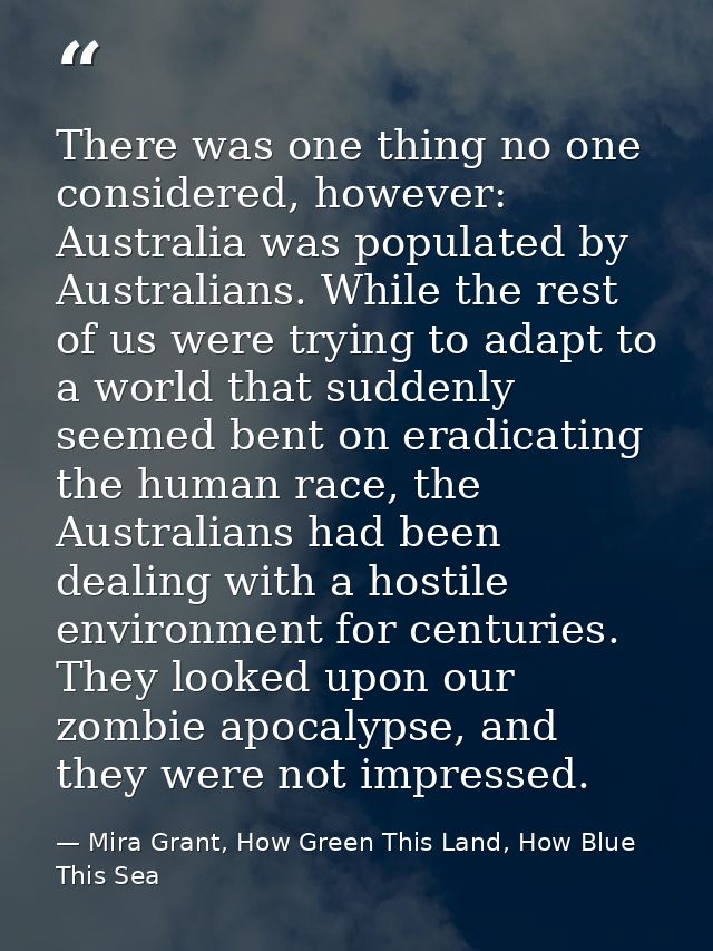 There was one thing no one considered, however: Australia was populated by Australians. While the rest of us were trying — Mira Grant, How Green This Land, How Blue This Sea