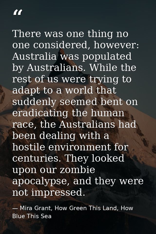 There was one thing no one considered, however: Australia was populated by Australians. While the rest of us were trying — Mira Grant, How Green This Land, How Blue This Sea