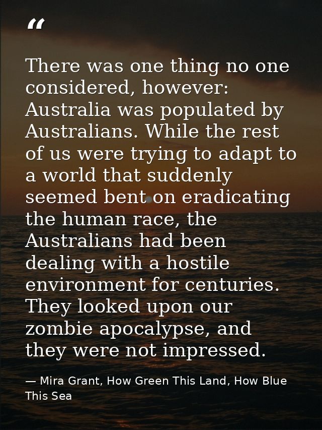 There was one thing no one considered, however: Australia was populated by Australians. While the rest of us were trying — Mira Grant, How Green This Land, How Blue This Sea