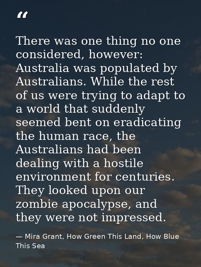 There was one thing no one considered, however: Australia was populated by Australians. While the rest of us were trying — Mira Grant, How Green This Land, How Blue This Sea