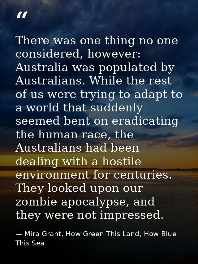 There was one thing no one considered, however: Australia was populated by Australians. While the rest of us were trying — Mira Grant, How Green This Land, How Blue This Sea