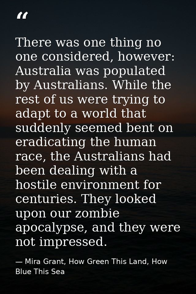 There was one thing no one considered, however: Australia was populated by Australians. While the rest of us were trying — Mira Grant, How Green This Land, How Blue This Sea