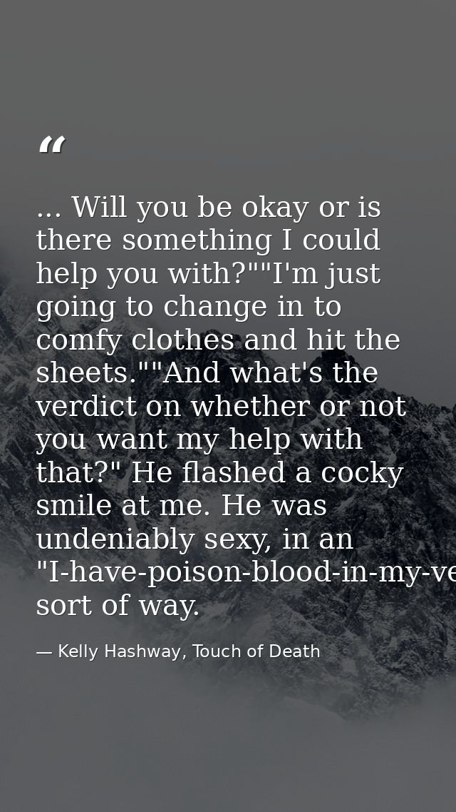 ... Will you be okay or is there something I could help you with?""I'm just going to change in to comfy clothes and hit  — Kelly Hashway, Touch of Death