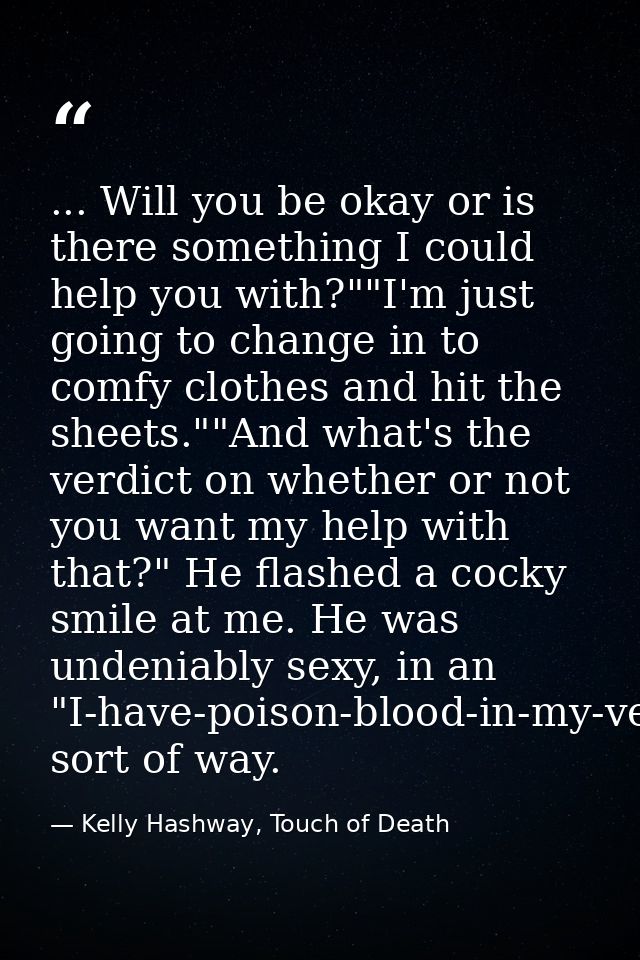... Will you be okay or is there something I could help you with?""I'm just going to change in to comfy clothes and hit  — Kelly Hashway, Touch of Death