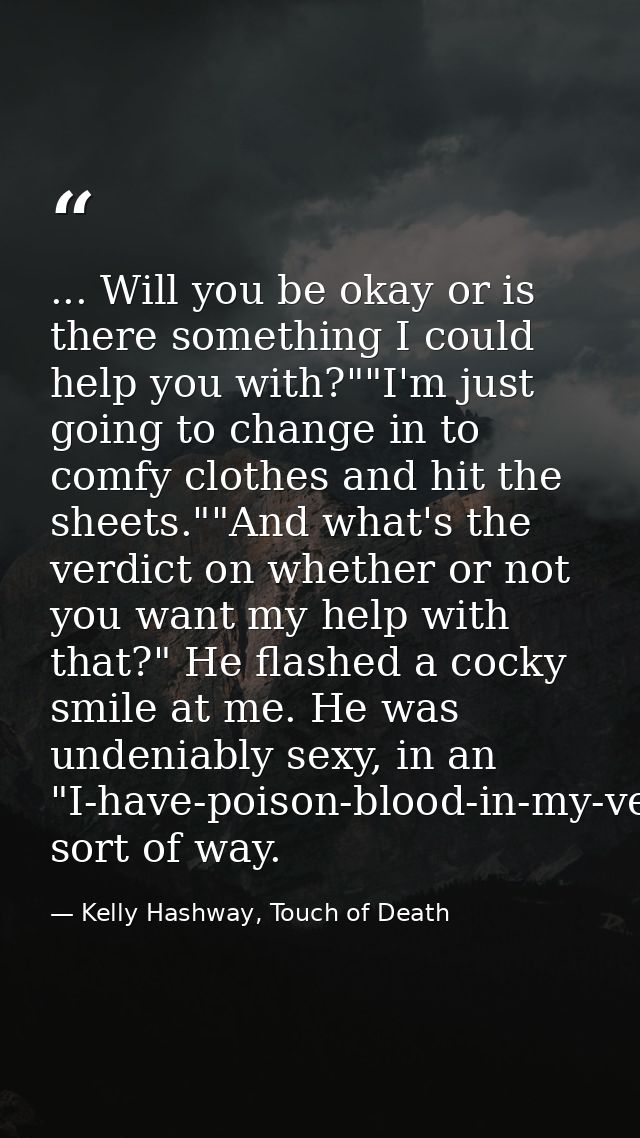 ... Will you be okay or is there something I could help you with?""I'm just going to change in to comfy clothes and hit  — Kelly Hashway, Touch of Death