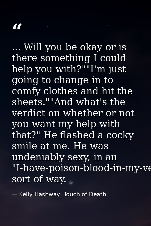 ... Will you be okay or is there something I could help you with?""I'm just going to change in to comfy clothes and hit  — Kelly Hashway, Touch of Death
