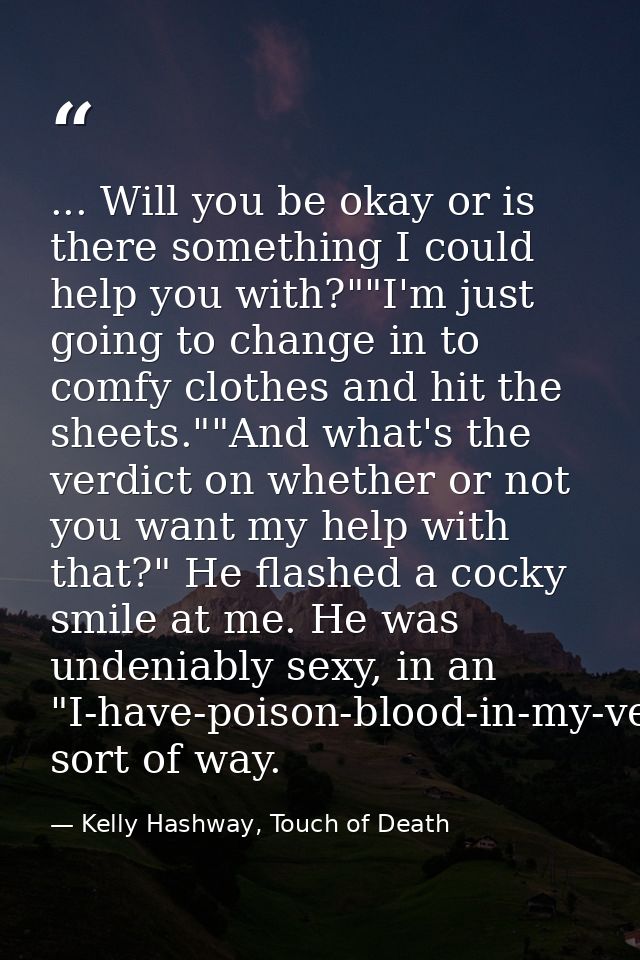 ... Will you be okay or is there something I could help you with?""I'm just going to change in to comfy clothes and hit  — Kelly Hashway, Touch of Death